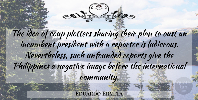 Eduardo Ermita Quote About Coup, Image, Incumbent, Negative, Plan: The Idea Of Coup Plotters...