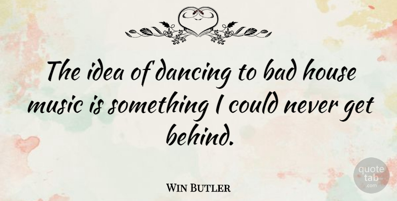 Win Butler Quote About Ideas, Dancing, House: The Idea Of Dancing To...