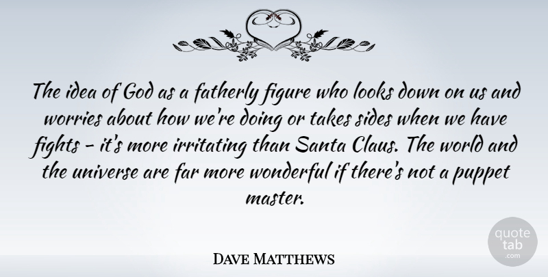 Dave Matthews Quote About Fighting, Ideas, Worry: The Idea Of God As...