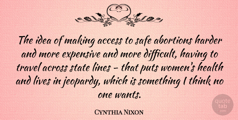 Cynthia Nixon Quote About Thinking, Ideas, Abortion: The Idea Of Making Access...