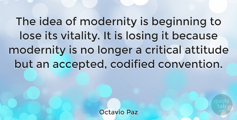 Octavio Paz Quote About Attitude, Critical, Longer, Lose, Modernity: The Idea Of Modernity Is...