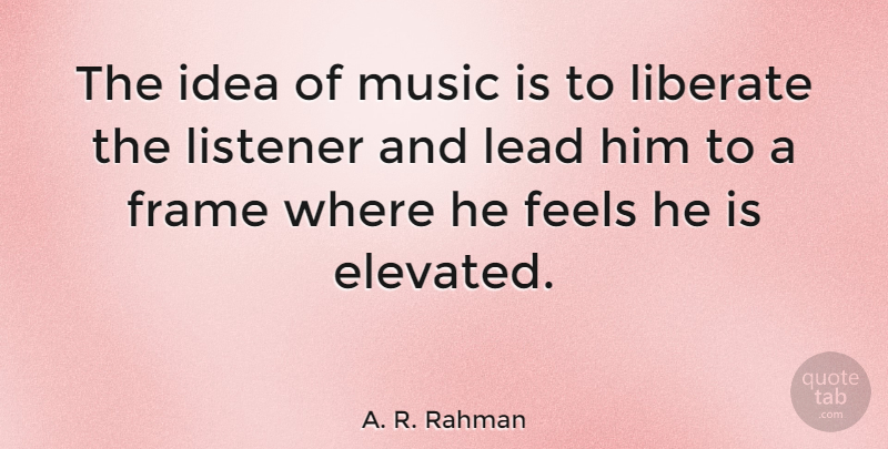 A. R. Rahman Quote About Ideas, Music Is, Feels: The Idea Of Music Is...