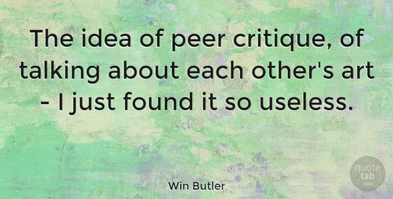 Win Butler Quote About Art, Found, Peer, Talking: The Idea Of Peer Critique...