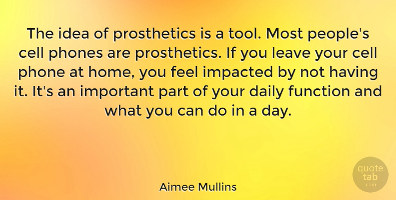 Aimee Mullins Quote About Cell, Function, Home, Leave: The Idea Of Prosthetics Is...