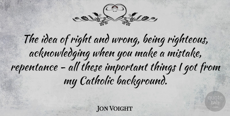 Jon Voight Quote About Mistake, Ideas, Catholic: The Idea Of Right And...