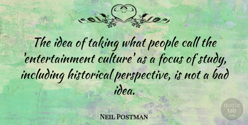 Neil Postman Quote About Ideas, Perspective, People: The Idea Of Taking What...