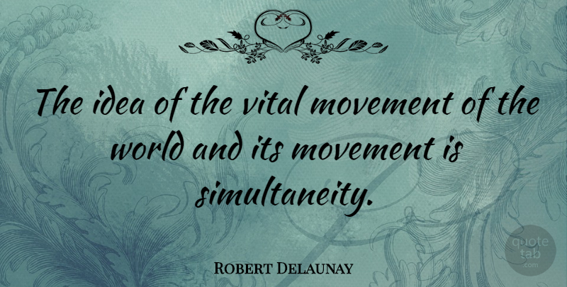 Robert Delaunay Quote About Movement, Vital: The Idea Of The Vital...