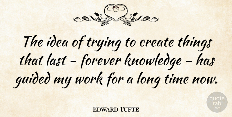 Edward Tufte Quote About American Educator, Create, Forever, Guided, Knowledge: The Idea Of Trying To...