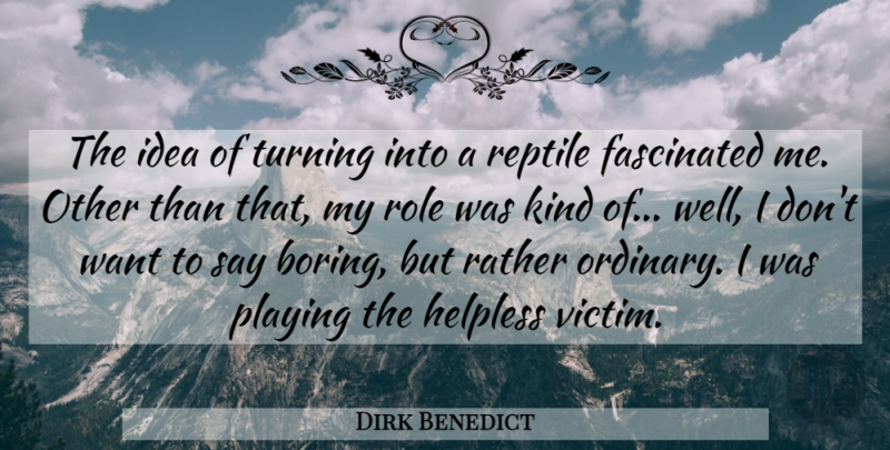 Dirk Benedict Quote About Fascinated, Helpless, Playing, Rather, Role: The Idea Of Turning Into...