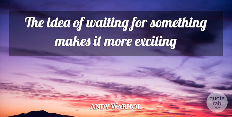 Andy Warhol Quote About Ideas, Waiting, Anticipation: The Idea Of Waiting For...
