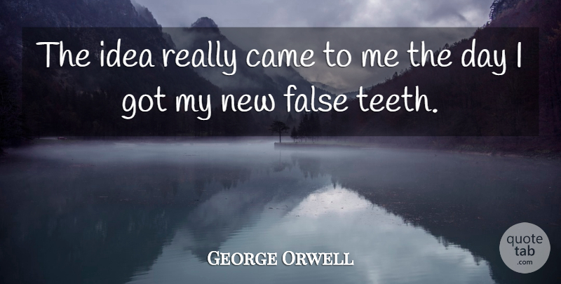 George Orwell Quote About Ideas, New Day, Teeth: The Idea Really Came To...