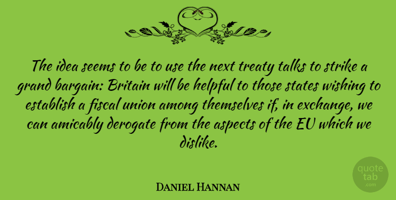 Daniel Hannan Quote About Among, Aspects, Britain, Establish, Eu: The Idea Seems To Be...