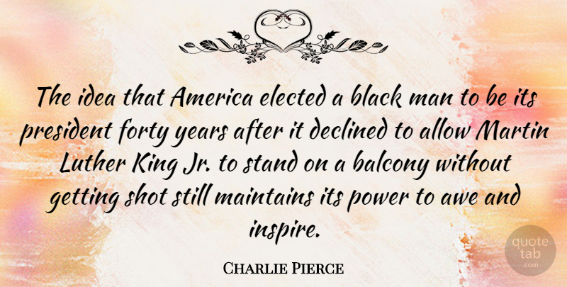 Charlie Pierce Quote About Kings, Men, Years: The Idea That America Elected...