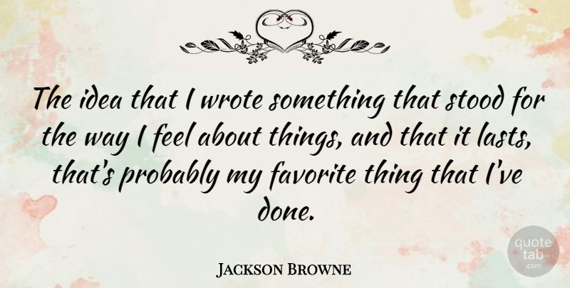 Jackson Browne Quote About Ideas, Way, Lasts: The Idea That I Wrote...