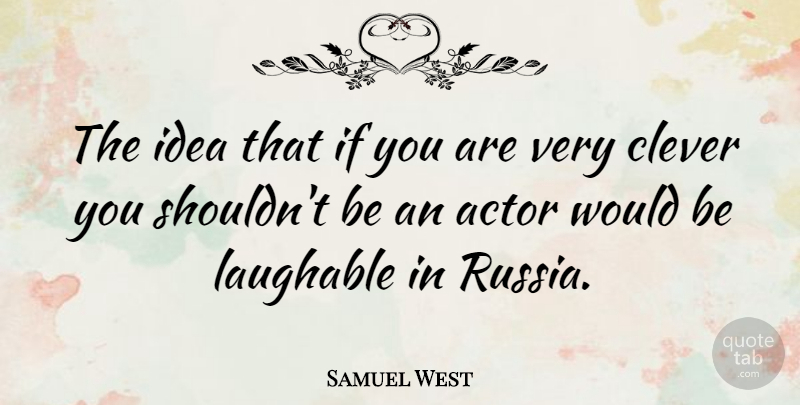 Samuel West Quote About Clever, Ideas, Russia: The Idea That If You...