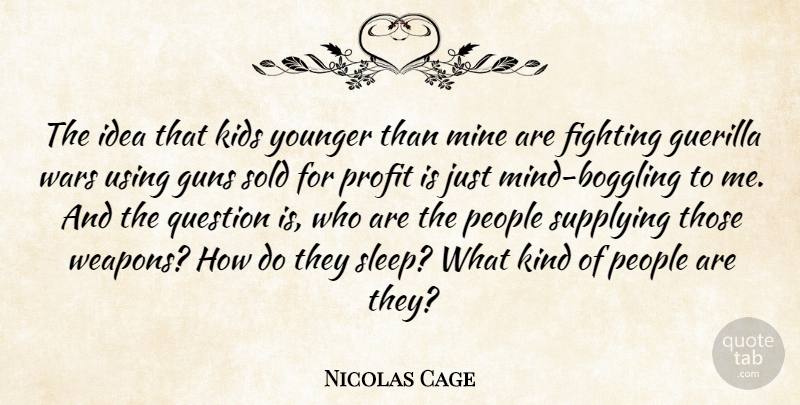 Nicolas Cage Quote About Fighting, Fights And Fighting, Guns, Kids, Mine: The Idea That Kids Younger...