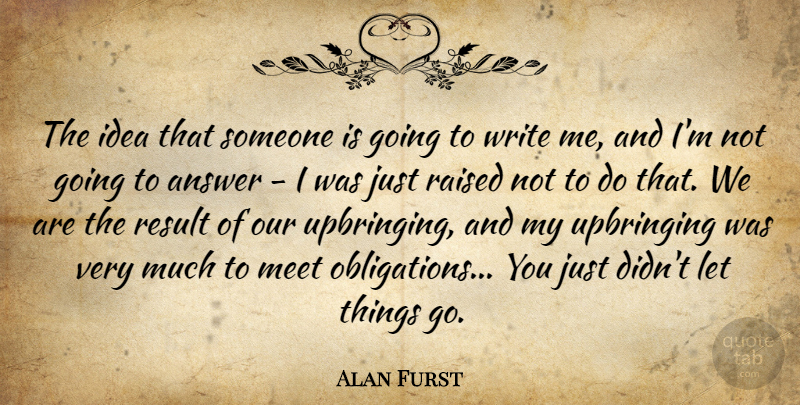Alan Furst Quote About Raised, Upbringing: The Idea That Someone Is...