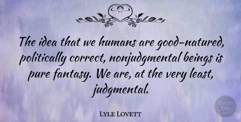 Lyle Lovett Quote About Beings, Humans: The Idea That We Humans...