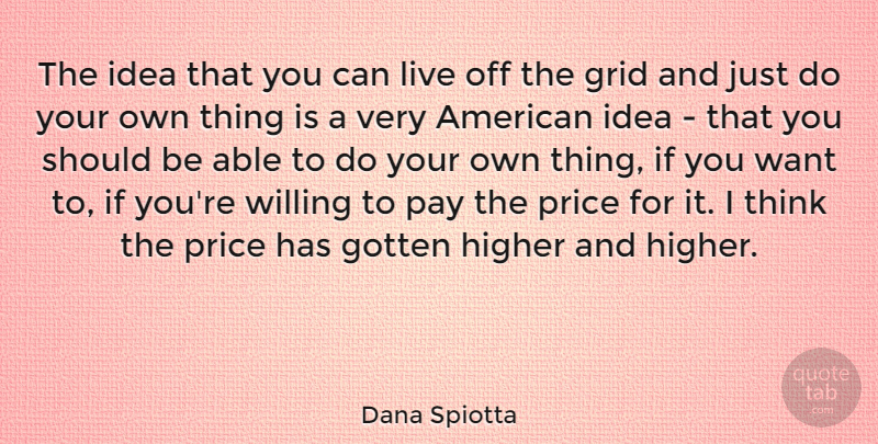 Dana Spiotta Quote About Thinking, Ideas, Pay The Price: The Idea That You Can...