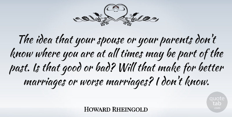 Howard Rheingold Quote About Good, Marriages, Spouse, Worse: The Idea That Your Spouse...