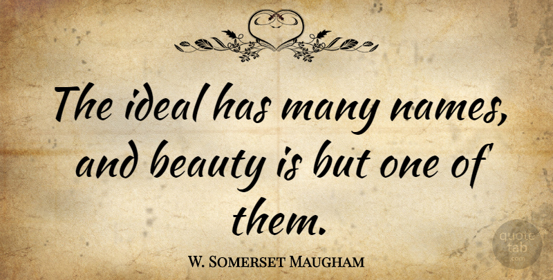 W. Somerset Maugham Quote About Beauty, Names, Ideals: The Ideal Has Many Names...