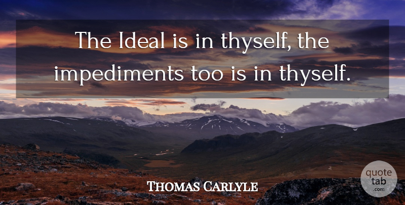 Thomas Carlyle Quote About Psychology, Impediments, Ideals: The Ideal Is In Thyself...