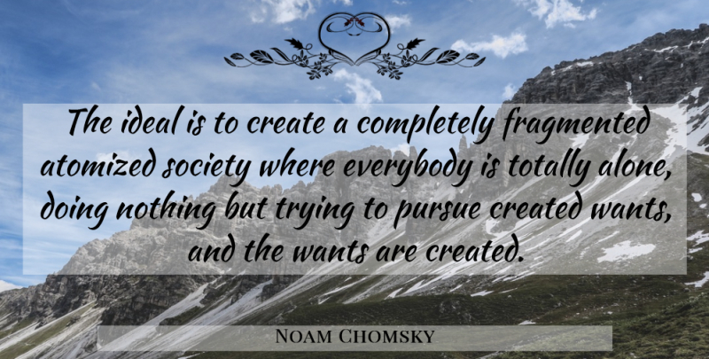 Noam Chomsky Quote About Trying, Want, Doing Nothing: The Ideal Is To Create...