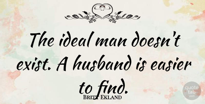 Britt Ekland Quote About Husband, Men, Easier: The Ideal Man Doesnt Exist...