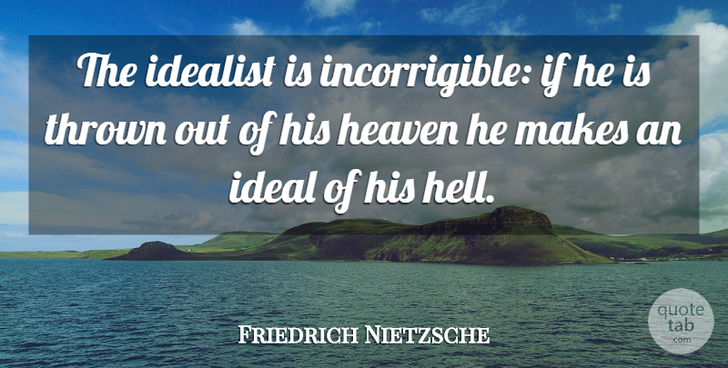 Friedrich Nietzsche Quote About Heaven, Hell, Idealist: The Idealist Is Incorrigible If...