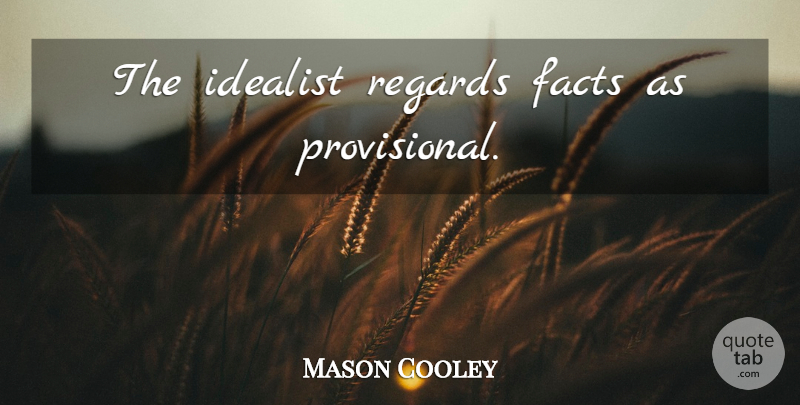 Mason Cooley Quote About Facts, Idealism, Idealist: The Idealist Regards Facts As...