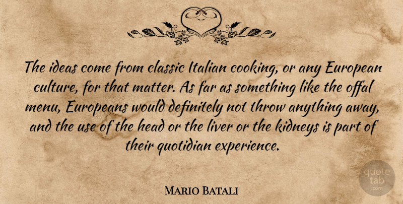 Mario Batali Quote About Classic, Definitely, European, Europeans, Far: The Ideas Come From Classic...