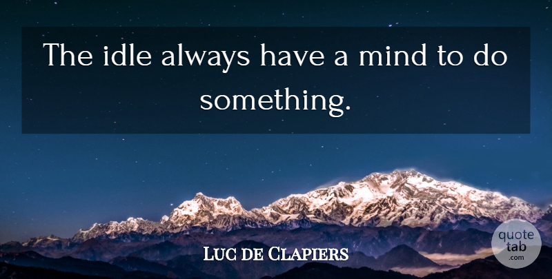 Luc de Clapiers Quote About Mind, Laziness, Idle: The Idle Always Have A...
