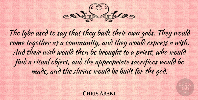 Chris Abani Quote About Sacrifice, Community, Together: The Igbo Used To Say...