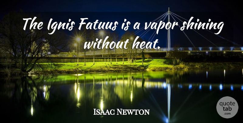 Isaac Newton Quote About Shining, Vapor, Heat: The Ignis Fatuus Is A...