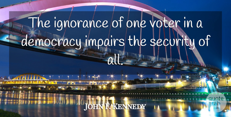 John F. Kennedy Quote About Inspirational, Ignorance, Voting: The Ignorance Of One Voter...