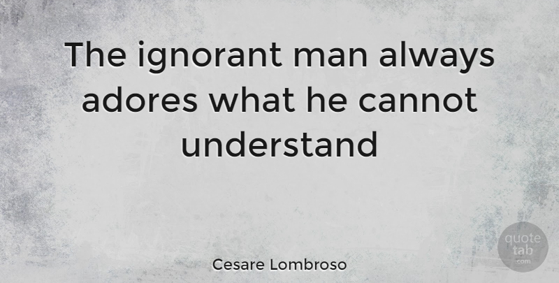 Cesare Lombroso Quote About Men, Ignorant, Adore: The Ignorant Man Always Adores...
