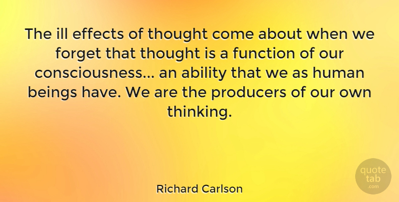 Richard Carlson Quote About Ability, American Author, Beings, Effects, Function: The Ill Effects Of Thought...