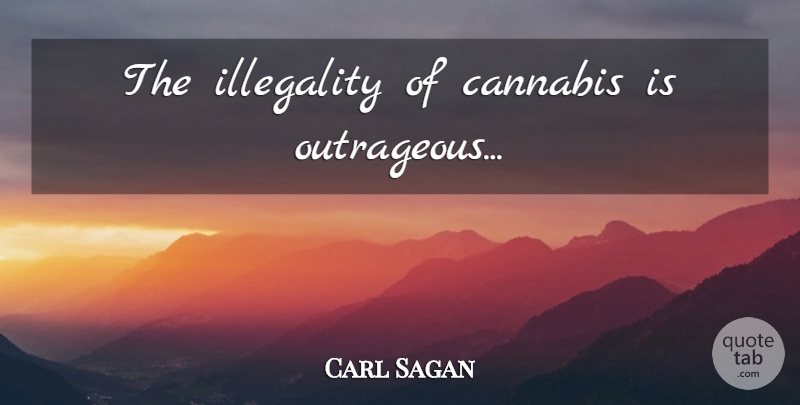 Carl Sagan Quote About Cannabis, Outrageous: The Illegality Of Cannabis Is...