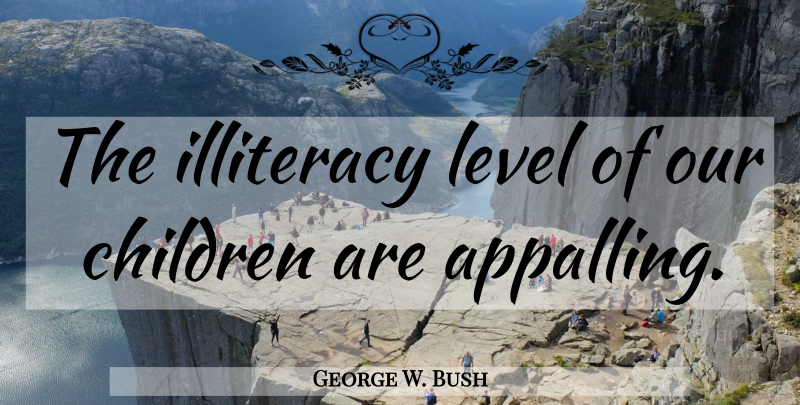 George W. Bush Quote About Children, Levels, Funny Bush: The Illiteracy Level Of Our...