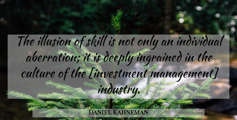 Daniel Kahneman Quote About Skills, Culture, Aberration: The Illusion Of Skill Is...