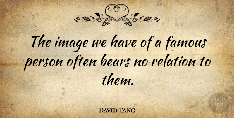 David Tang Quote About Bears, Relation, Persons: The Image We Have Of...