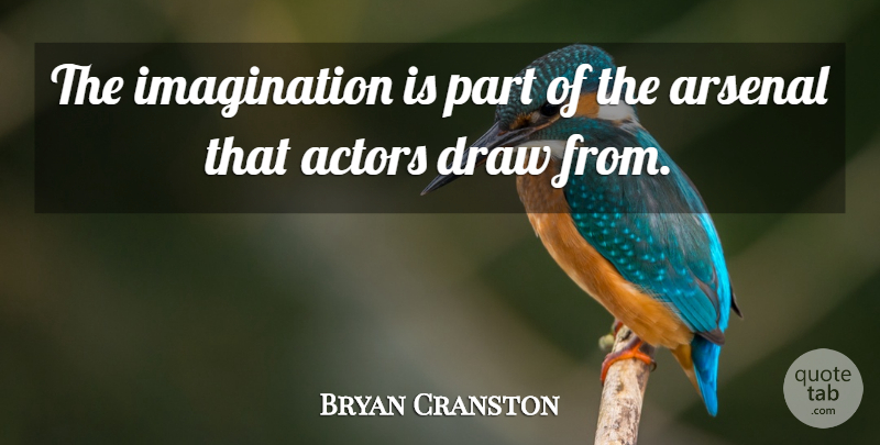 Bryan Cranston Quote About Imagination, Actors, Draws: The Imagination Is Part Of...