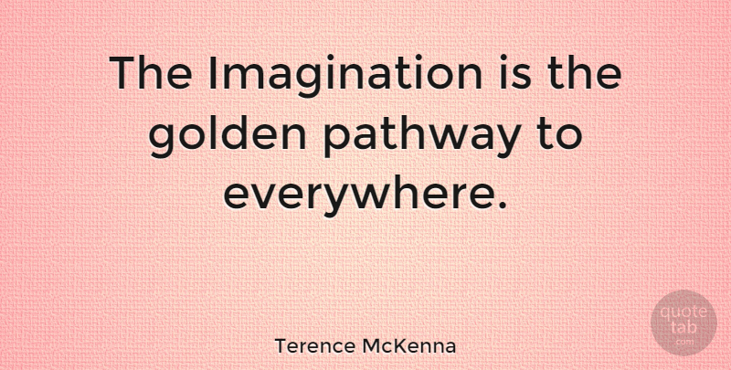 Terence McKenna Quote About Imagination, Golden, Pathways: The Imagination Is The Golden...