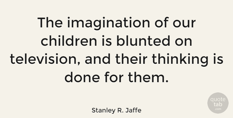 Stanley R. Jaffe Quote About Children, Imagination: The Imagination Of Our Children...