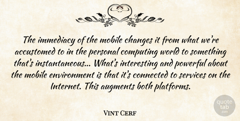 Vint Cerf Quote About Accustomed, Both, Computing, Connected, Environment: The Immediacy Of The Mobile...