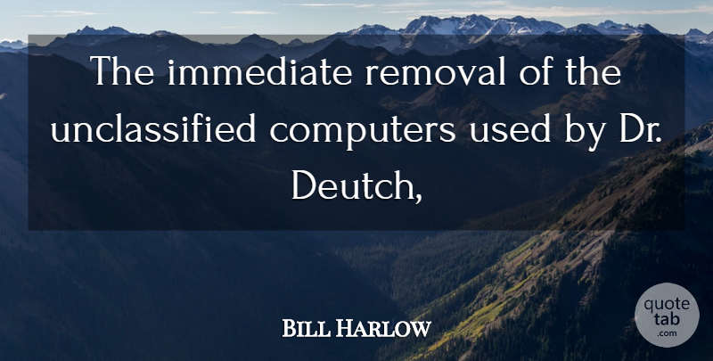 Bill Harlow Quote About Computers, Immediate, Removal: The Immediate Removal Of The...