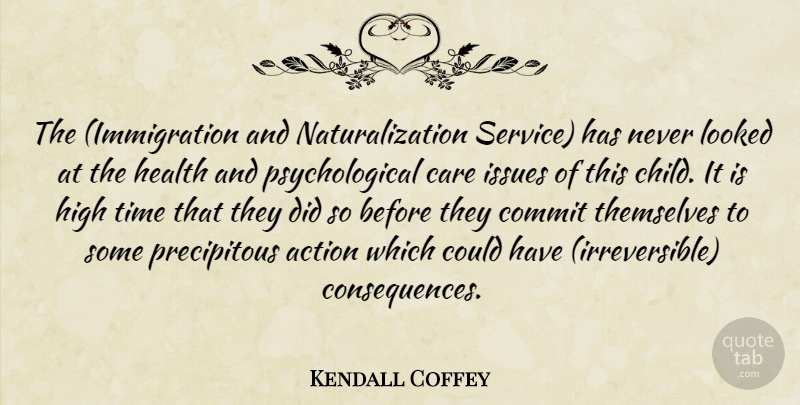 Kendall Coffey Quote About Action, Care, Commit, Health, High: The Immigration And Naturalization Service...