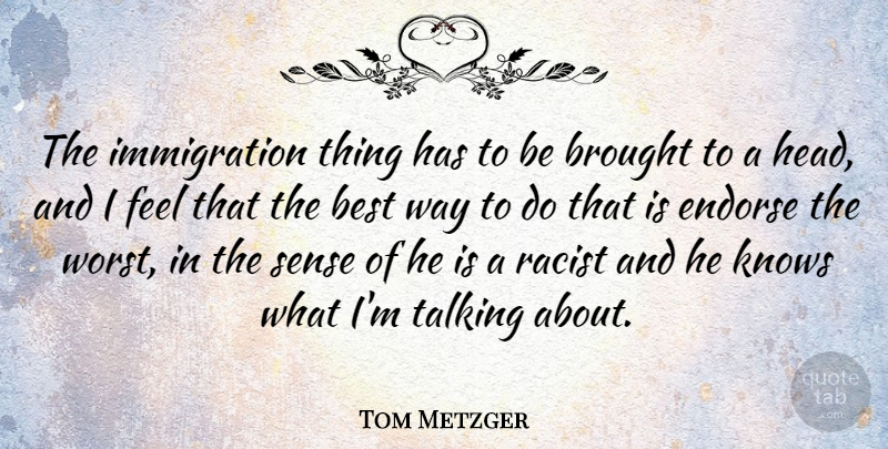 Tom Metzger Quote About Talking, Racist, Way: The Immigration Thing Has To...