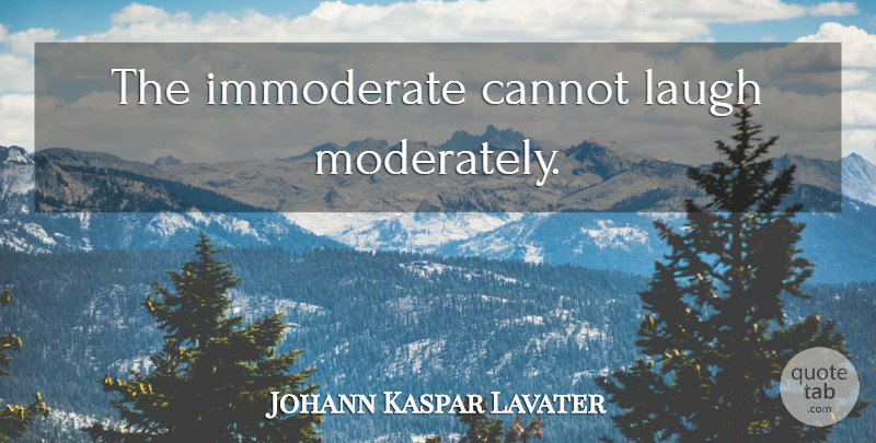 Johann Kaspar Lavater Quote About Laughter, Laughing: The Immoderate Cannot Laugh Moderately...