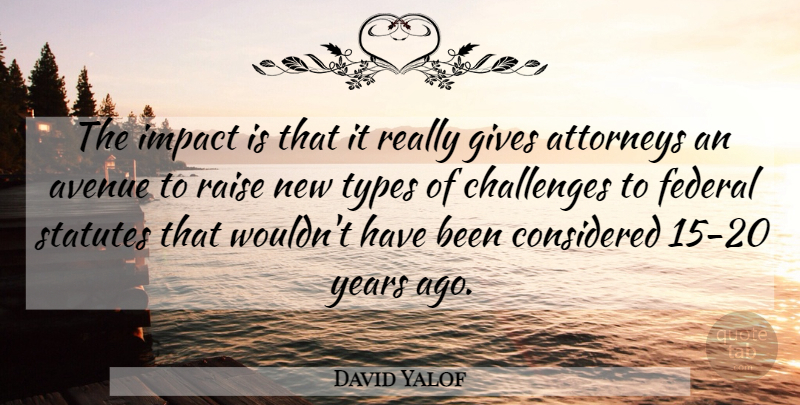David Yalof Quote About Attorneys, Avenue, Challenges, Considered, Federal: The Impact Is That It...